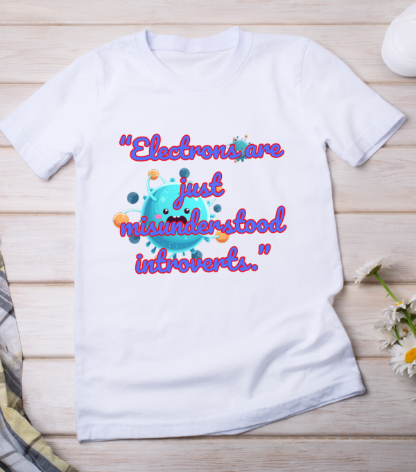“Electrons are just misunderstood introverts.” Classic T-Shirt - Image 2