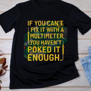 “If you can’t fix it with a multimeter, you haven’t poked it enough.” Classic T-Shirt