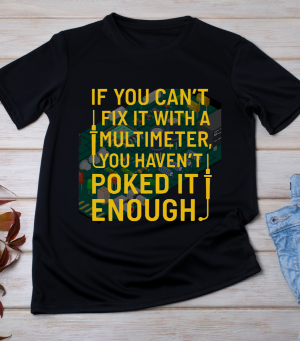 “If you can’t fix it with a multimeter, you haven’t poked it enough.” Classic T-Shirt
