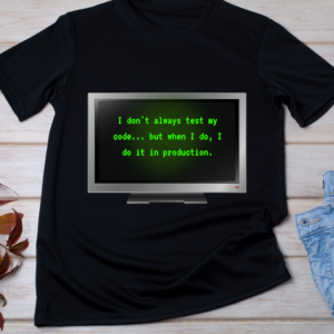 “I don't always test my code... but when I do, I do it in production.” Classic T-Shirt
