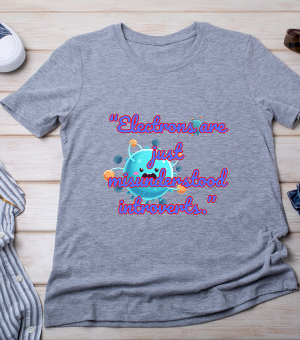 “Electrons are just misunderstood introverts.” Classic T-Shirt - Image 3