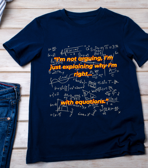 “I’m not arguing, I’m just explaining why I’m right... with equations.” Classic T-Shirt