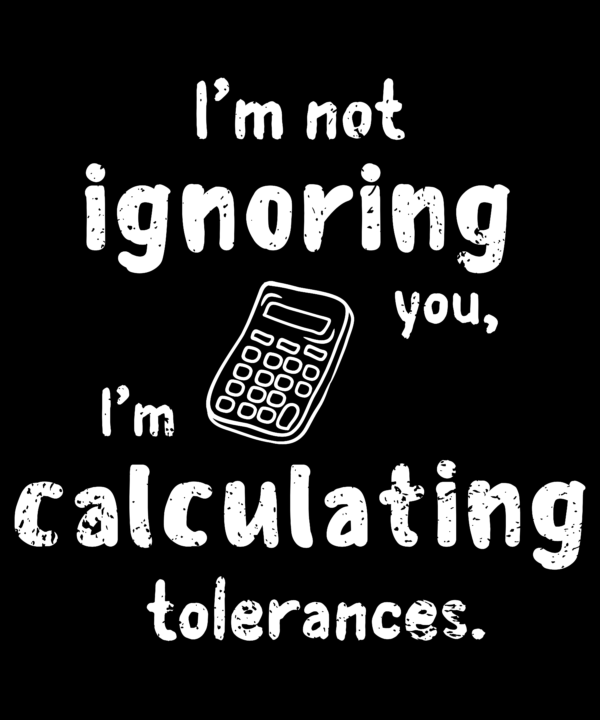 I’m Not Ignoring You, I’m Calculating Tolerances – Funny Engineering ...